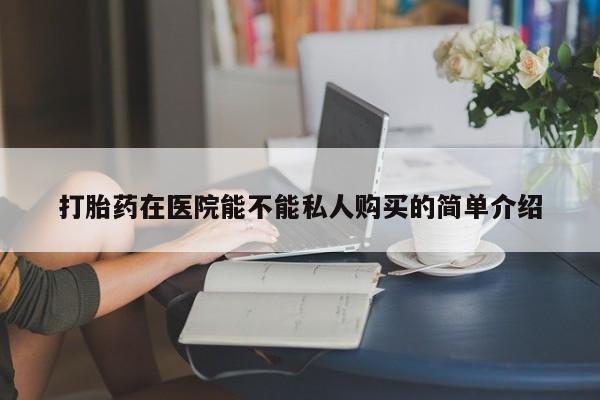 打胎药图片私人打胎药在医院能不能私人购买的简单介绍