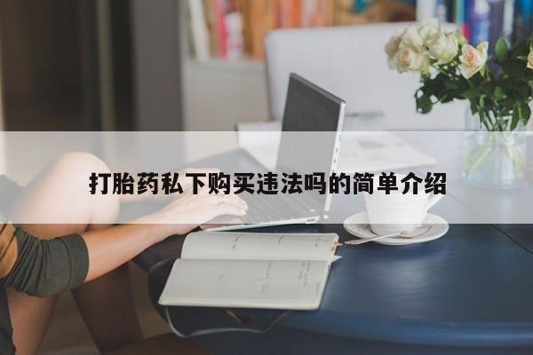 打胎药图片私人打胎药私下购买违法吗的简单介绍