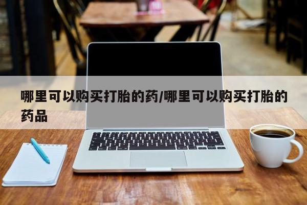 打胎药图片私人哪里可以购买打胎的药/哪里可以购买打胎的药品