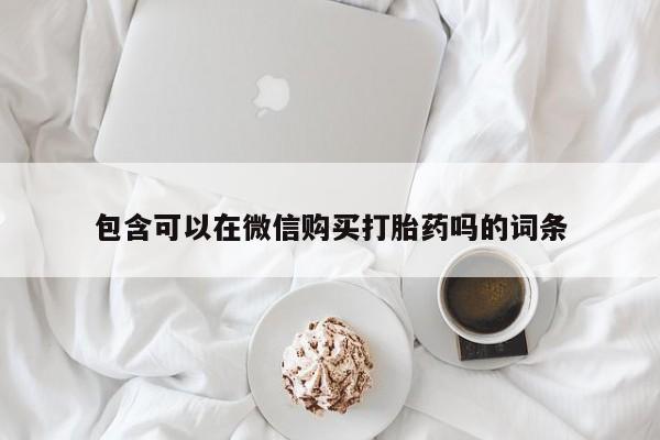 打胎药图片私人包含可以在微信购买打胎药吗的词条